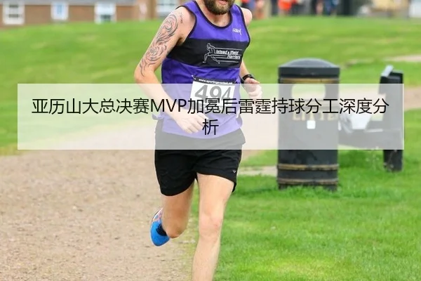 亚历山大总决赛MVP加冕后雷霆持球分工深度分析